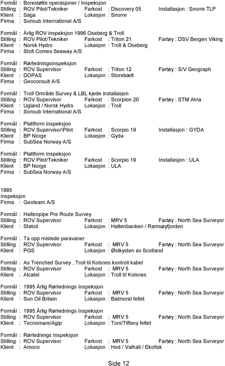 Stilling : ROV Supervisor Farkost : Triton 12 Fartøy : S/V Geograph Klient : DOPAS Lokasjon : Storebælt Firma : Geoconsult A/S Formål : Troll Område Survey & LBL kjede installasjon Stilling : ROV