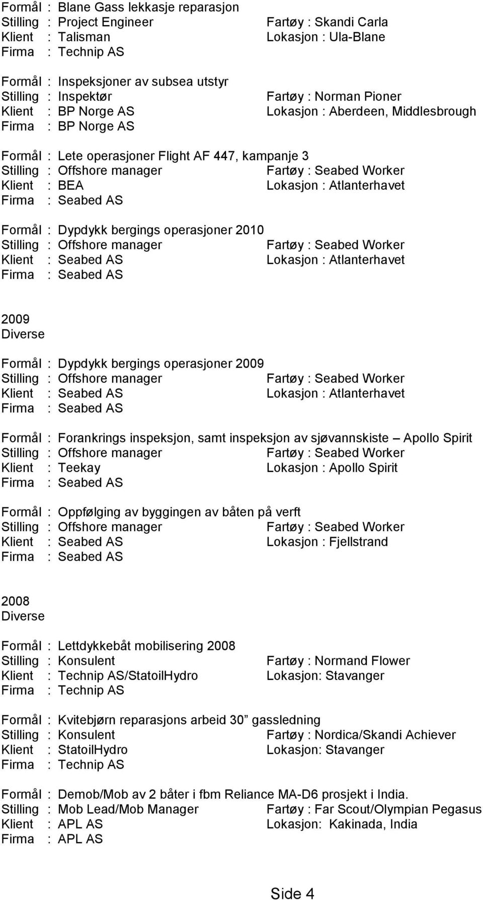 Lokasjon : Atlanterhavet Firma : Seabed AS Formål : Dypdykk bergings operasjoner 2010 Fartøy : Seabed Worker Klient : Seabed AS Lokasjon : Atlanterhavet Firma : Seabed AS 2009 Formål : Dypdykk