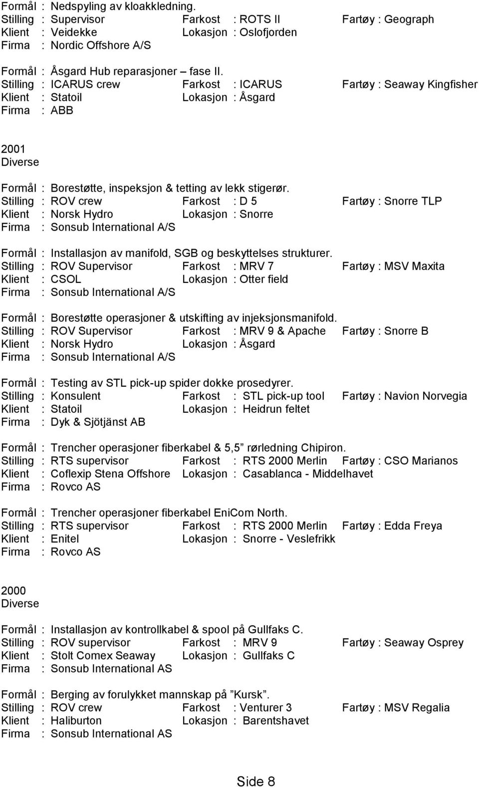 Stilling : ICARUS crew Farkost : ICARUS Fartøy : Seaway Kingfisher Klient : Statoil Lokasjon : Åsgard Firma : ABB 2001 Formål : Borestøtte, inspeksjon & tetting av lekk stigerør.