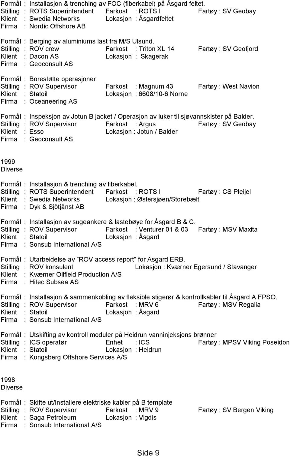 Stilling : ROV crew Farkost : Triton XL 14 Fartøy : SV Geofjord Klient : Dacon AS Lokasjon : Skagerak Firma : Geoconsult AS Formål : Borestøtte operasjoner Stilling : ROV Supervisor Farkost : Magnum