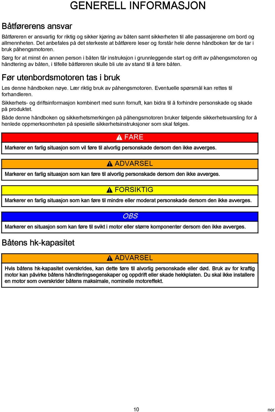 Sørg for at minst én annen person i båten får instruksjon i grunnleggende start og drift av påhengsmotoren og håndtering av båten, i tilfelle båtføreren skulle bli ute av stand til å føre båten.