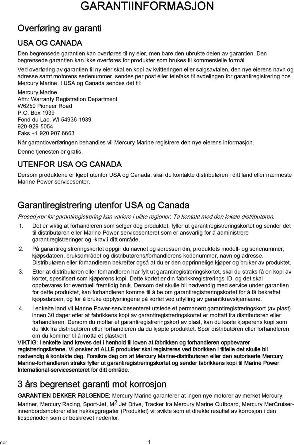 Ved overføring av garantien til ny eier skal en kopi av kvitteringen eller salgsavtalen, den nye eierens navn og adresse samt motorens serienummer, sendes per post eller telefaks til avdelingen for