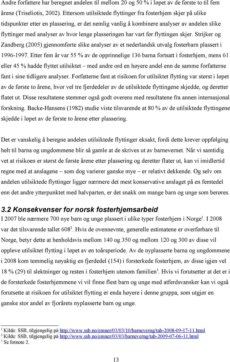 plasseringen har vart før flyttingen skjer. Strijker og Zandberg (2005) gjennomførte slike analyser av et nederlandsk utvalg fosterbarn plassert i 1996-1997.