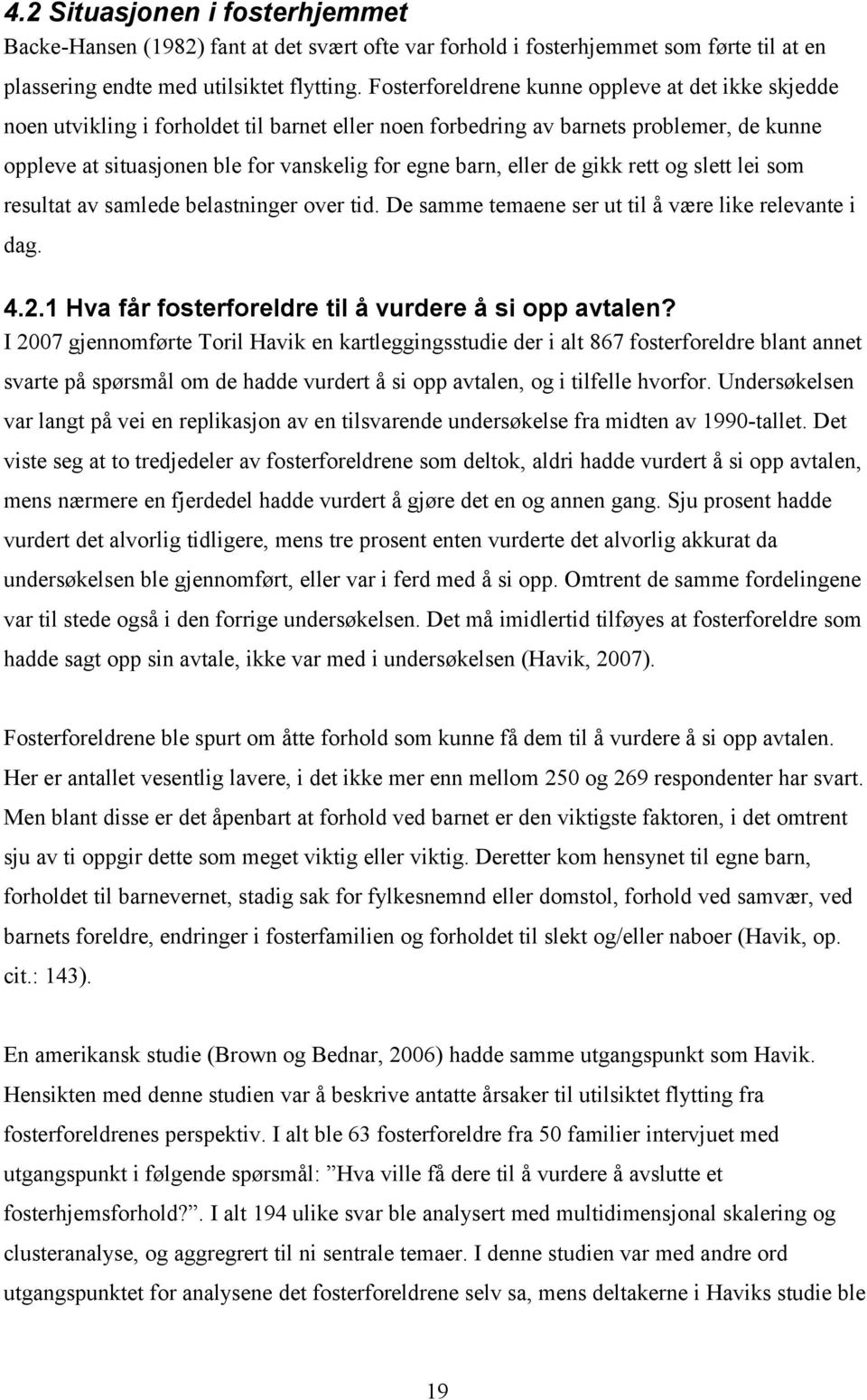 eller de gikk rett og slett lei som resultat av samlede belastninger over tid. De samme temaene ser ut til å være like relevante i dag. 4.2.1 Hva får fosterforeldre til å vurdere å si opp avtalen?