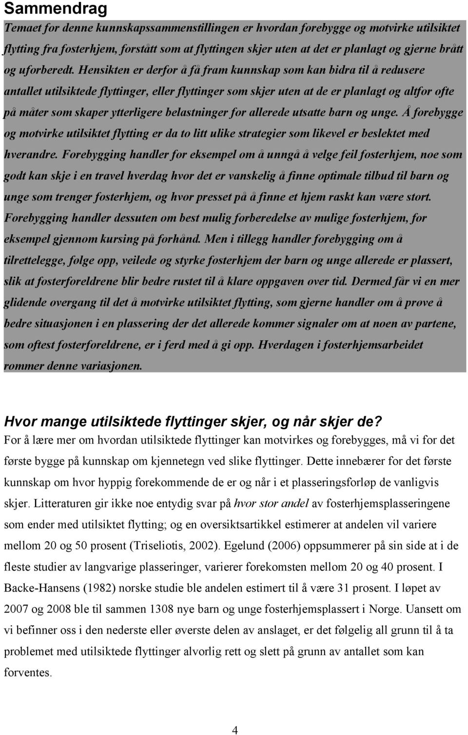 Hensikten er derfor å få fram kunnskap som kan bidra til å redusere antallet utilsiktede flyttinger, eller flyttinger som skjer uten at de er planlagt og altfor ofte på måter som skaper ytterligere