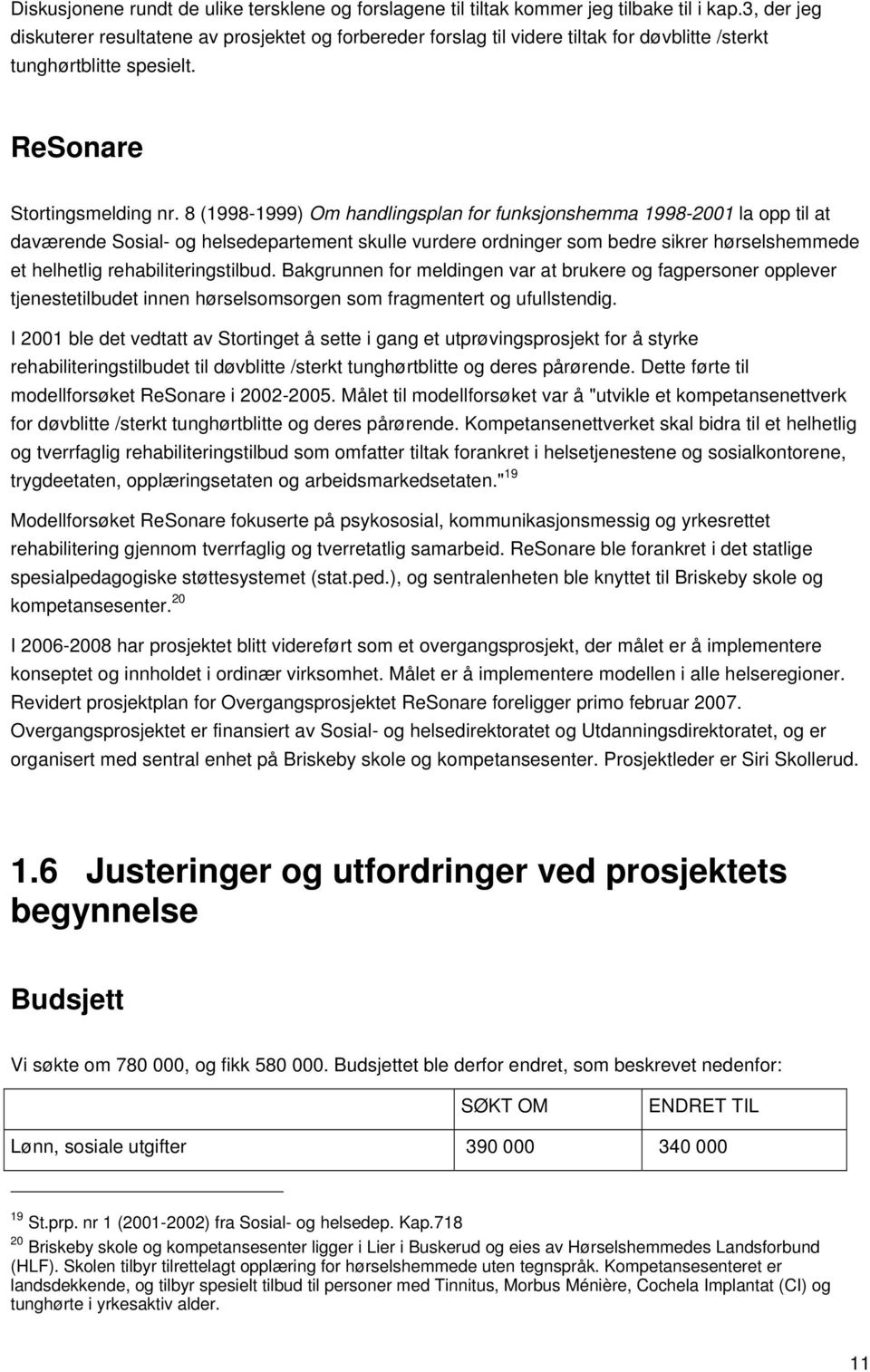 8 (1998-1999) Om handlingsplan for funksjonshemma 1998-2001 la opp til at daværende Sosial- og helsedepartement skulle vurdere ordninger som bedre sikrer hørselshemmede et helhetlig