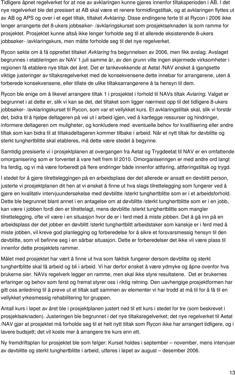 Disse endingene førte til at Rycon i 2006 ikke lenger arrangerte det 8-ukers jobbsøker- /avklaringskurset som prosjektsøknaden la som ramme for prosjektet.