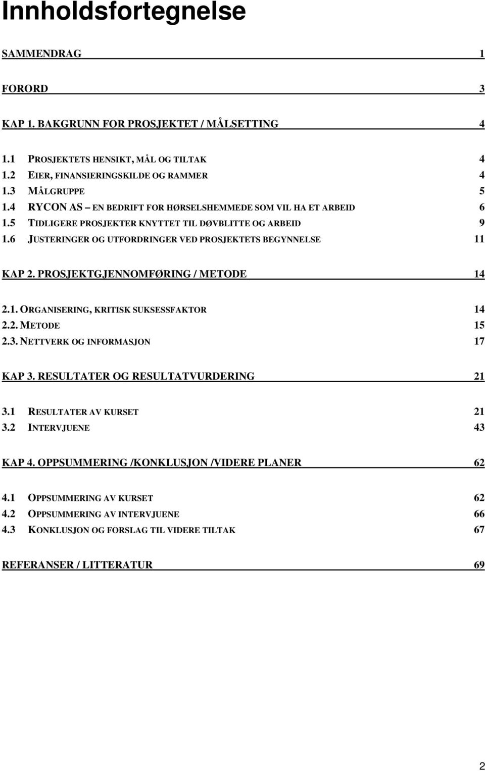 PROSJEKTGJENNOMFØRING / METODE 14 2.1. ORGANISERING, KRITISK SUKSESSFAKTOR 14 2.2. METODE 15 2.3. NETTVERK OG INFORMASJON 17 KAP 3. RESULTATER OG RESULTATVURDERING 21 3.