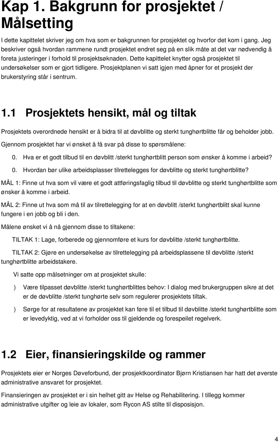 Dette kapittelet knytter også prosjektet til undersøkelser som er gjort tidligere. Prosjektplanen vi satt igjen med åpner for et prosjekt der brukerstyring står i sentrum. 1.