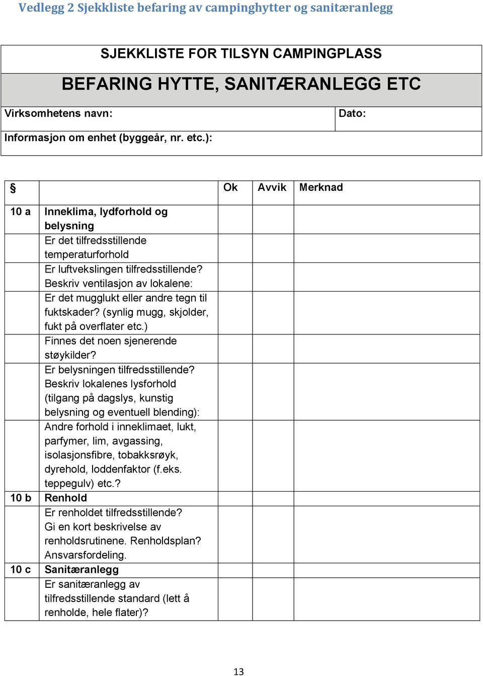 Beskriv ventilasjon av lokalene: Er det mugglukt eller andre tegn til fuktskader? (synlig mugg, skjolder, fukt på overflater etc.) Finnes det noen sjenerende støykilder?