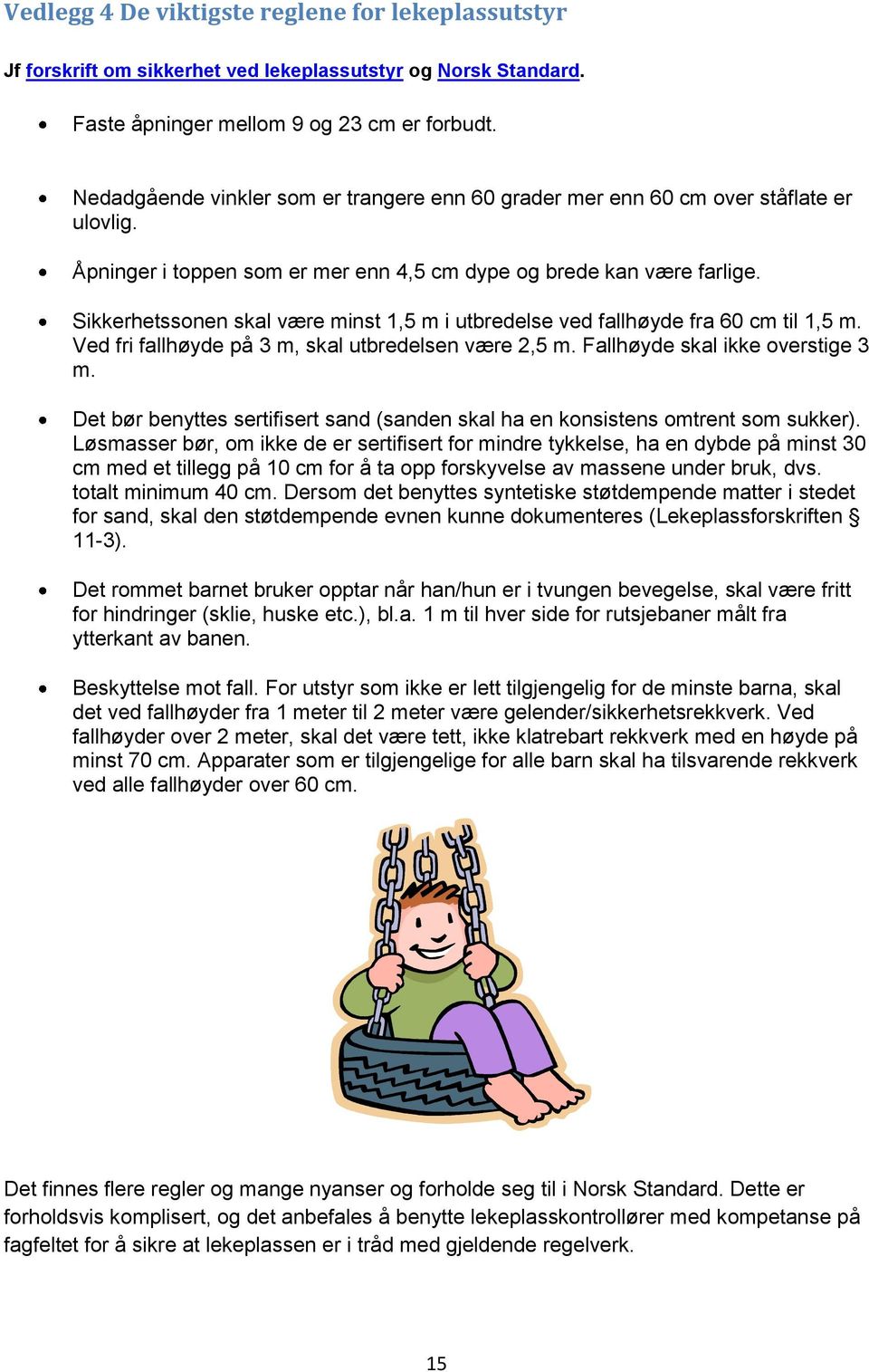 Sikkerhetssonen skal være minst 1,5 m i utbredelse ved fallhøyde fra 60 cm til 1,5 m. Ved fri fallhøyde på 3 m, skal utbredelsen være 2,5 m. Fallhøyde skal ikke overstige 3 m.