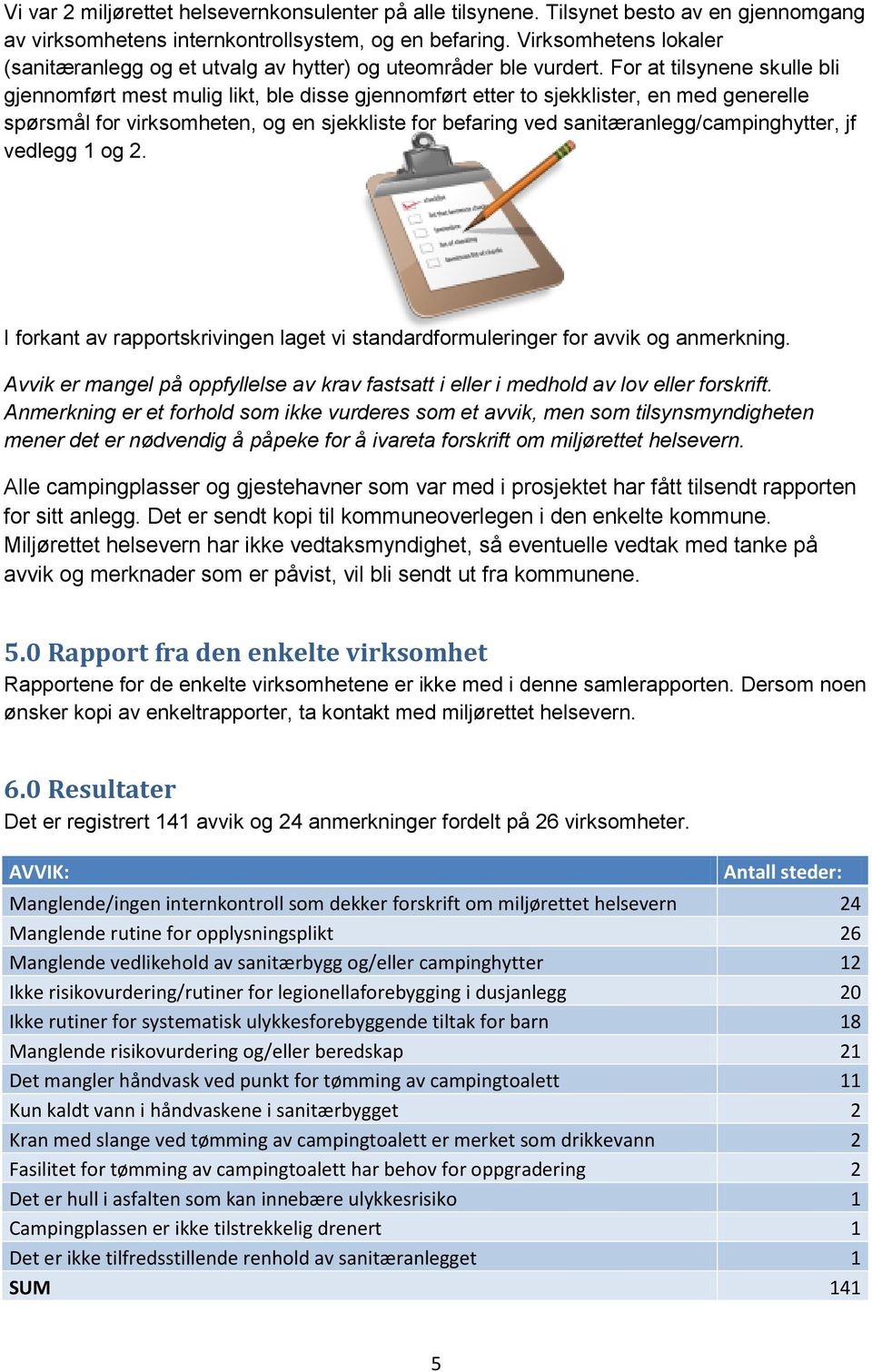 For at tilsynene skulle bli gjennomført mest mulig likt, ble disse gjennomført etter to sjekklister, en med generelle spørsmål for virksomheten, og en sjekkliste for befaring ved