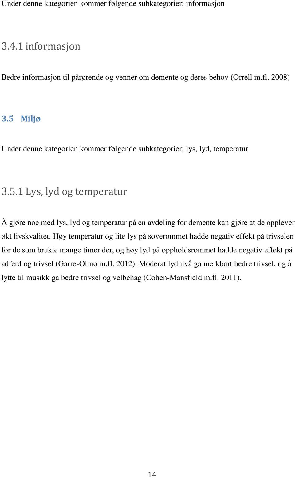 Høy temperatur og lite lys på soverommet hadde negativ effekt på trivselen for de som brukte mange timer der, og høy lyd på oppholdsrommet hadde negativ effekt på adferd og trivsel