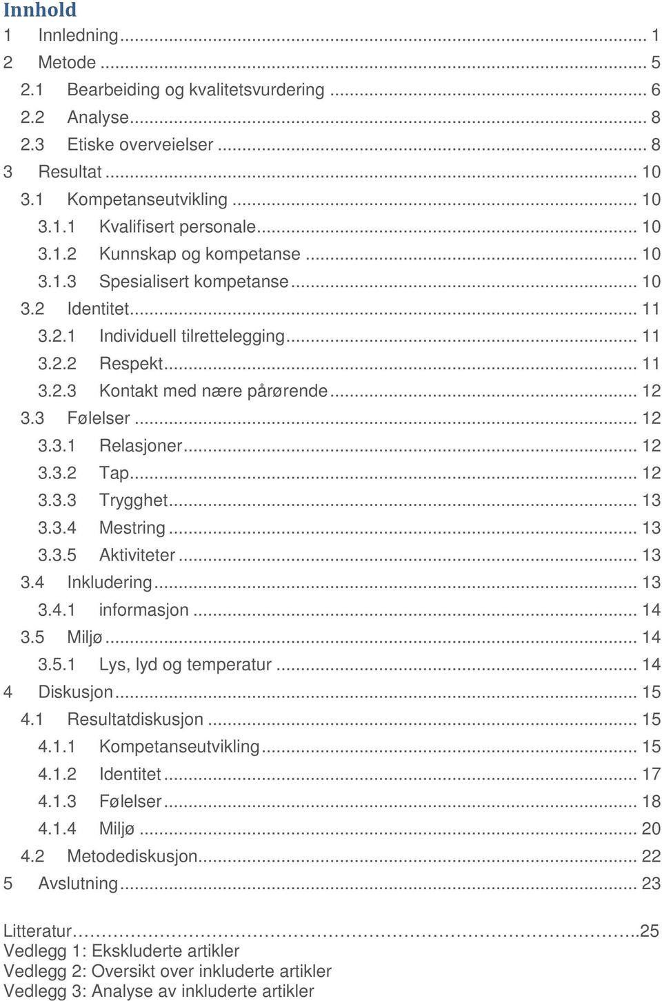 3 Følelser... 12 3.3.1 Relasjoner... 12 3.3.2 Tap... 12 3.3.3 Trygghet... 13 3.3.4 Mestring... 13 3.3.5 Aktiviteter... 13 3.4 Inkludering... 13 3.4.1 informasjon... 14 3.5 Miljø... 14 3.5.1 Lys, lyd og temperatur.