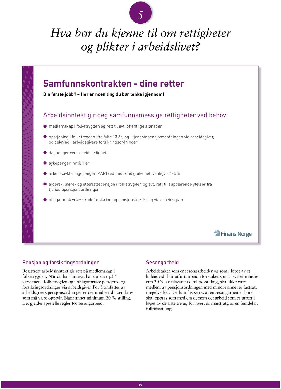 offentlige stønader l opptjening i folketrygden (fra fylte 13 år) og i tjenestepensjonsordningen via arbeidsgiver, og dekning i arbeidsgivers forsikringsordninger l dagpenger ved arbeidsledighet l