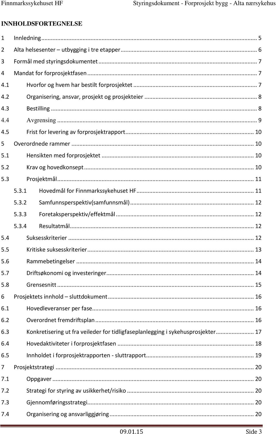 .. 11 5.3.1 Hvedmål fr Finnmarkssykehuset HF... 11 5.3.2 Samfunnsperspektiv(samfunnsmål)... 12 5.3.3 Fretaksperspektiv/effektmål... 12 5.3.4 Resultatmål... 12 5.4 Suksesskriterier... 12 5.5 Kritiske suksesskriterier.