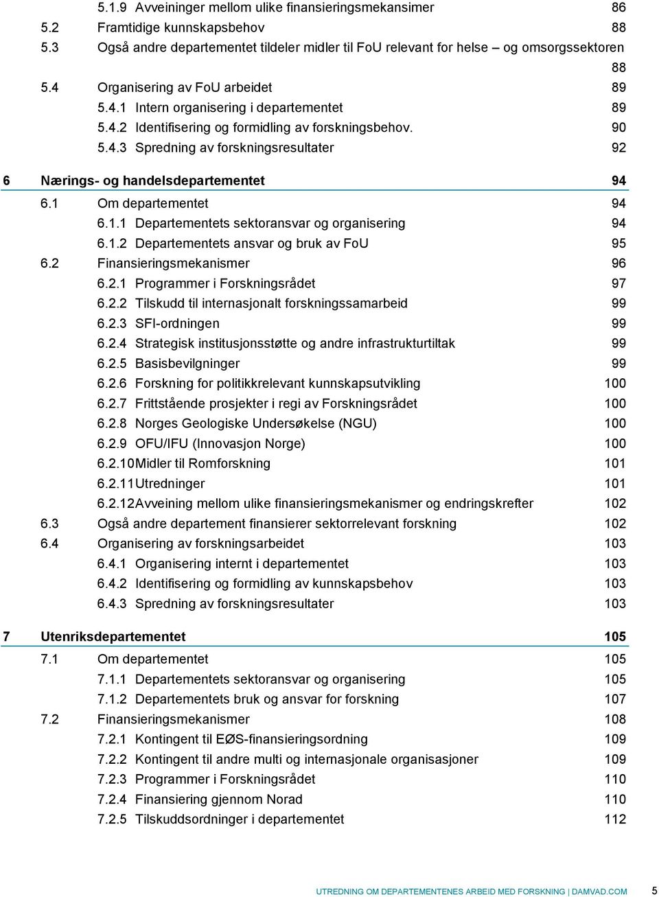 1 Om departementet 94 6.1.1 Departementets sektoransvar og organisering 94 6.1.2 Departementets ansvar og bruk av FoU 95 6.2 Finansieringsmekanismer 96 6.2.1 Programmer i Forskningsrådet 97 6.2.2 Tilskudd til internasjonalt forskningssamarbeid 99 6.