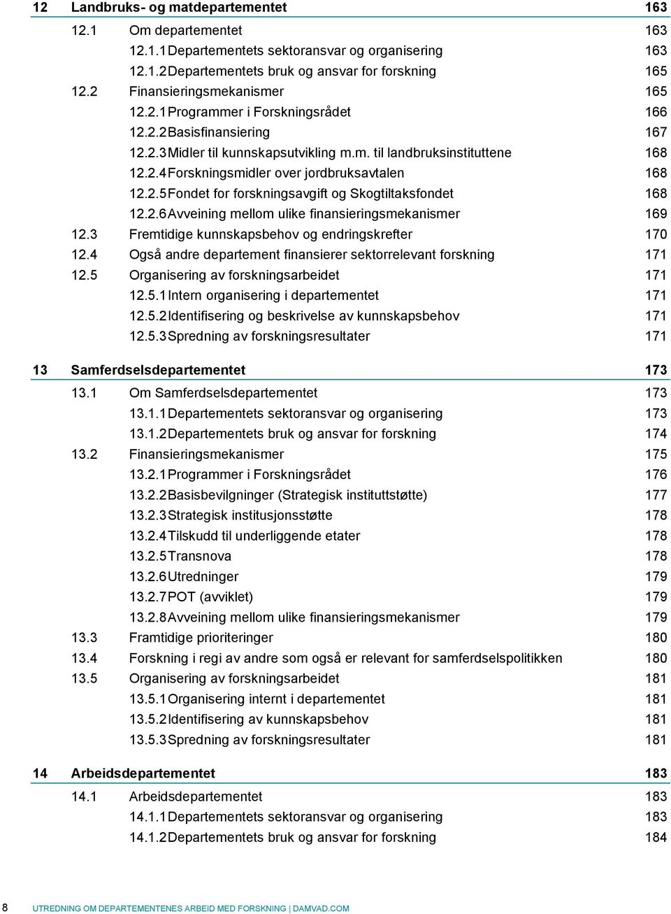 2.5 Fondet for forskningsavgift og Skogtiltaksfondet 168 12.2.6 Avveining mellom ulike finansieringsmekanismer 169 12.3 Fremtidige kunnskapsbehov og endringskrefter 170 12.