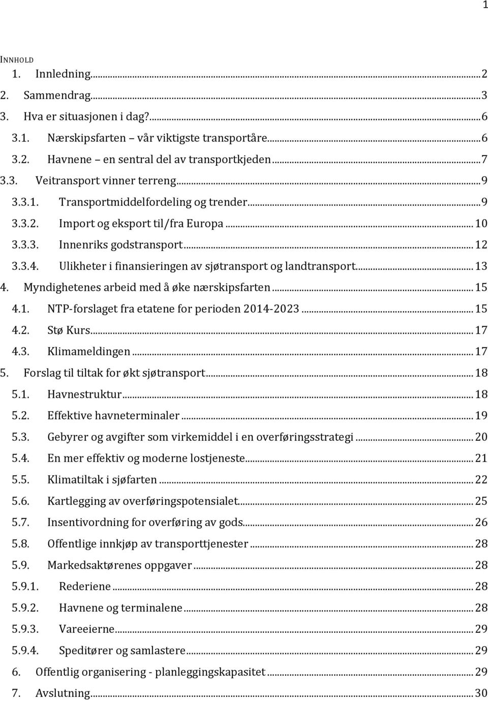 Ulikheter i finansieringen av sjøtransport og landtransport... 13 4. Myndighetenes arbeid med å øke nærskipsfarten... 15 4.1. NTP-forslaget fra etatene for perioden 2014-2023... 15 4.2. Stø Kurs.