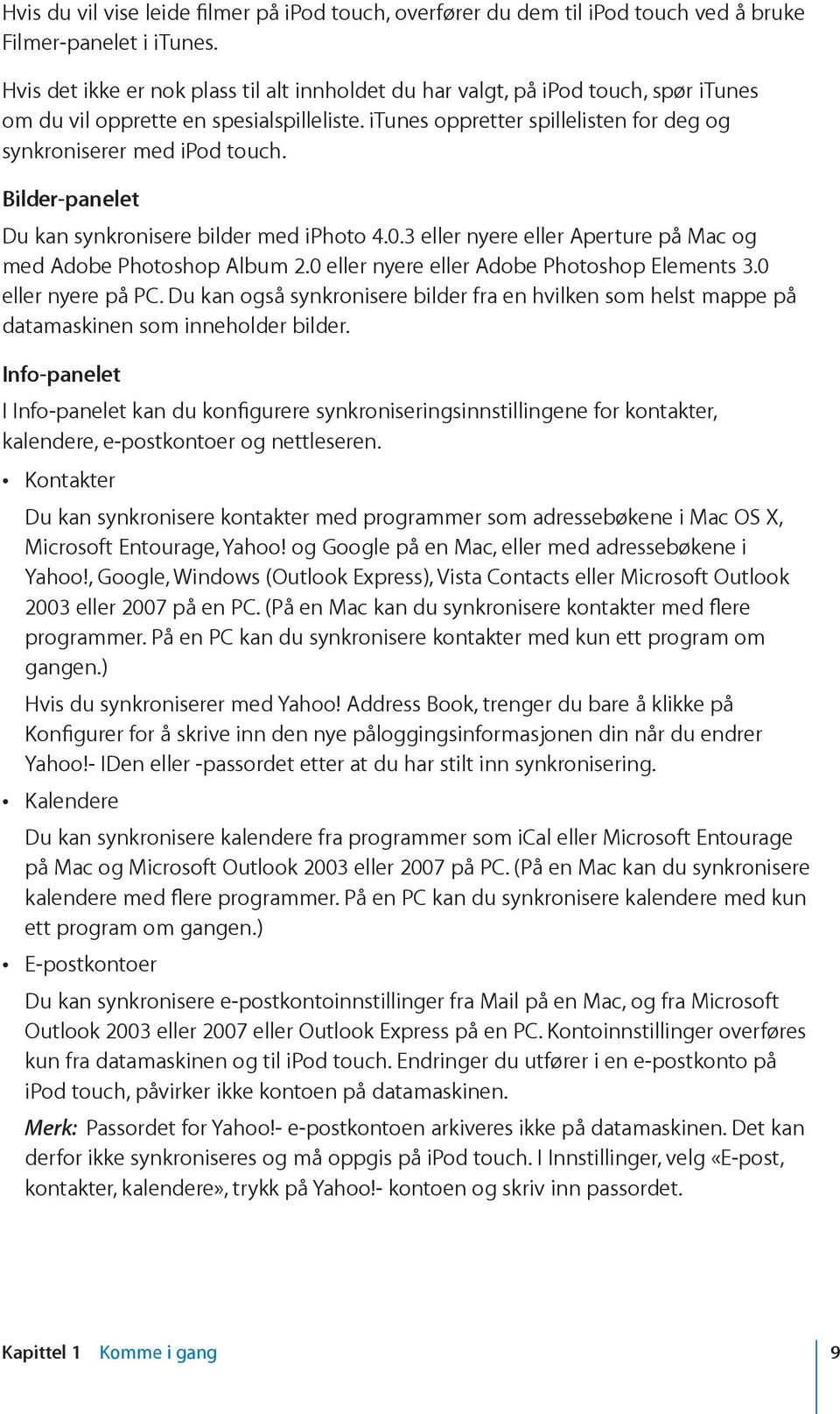 Bilder-panelet Du kan synkronisere bilder med iphoto 4.0.3 eller nyere eller Aperture på Mac og med Adobe Photoshop Album 2.0 eller nyere eller Adobe Photoshop Elements 3.0 eller nyere på PC.