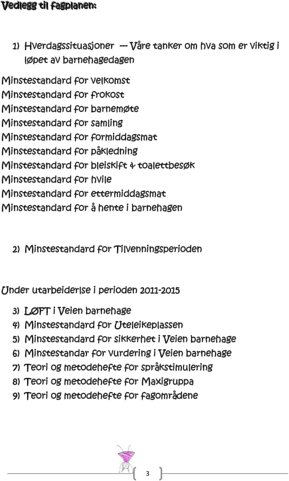 Minstestandard for å hente i barnehagen 2) Minstestandard for Tilvenningsperioden Under utarbeiderlse i perioden 2011-2015 3) LØFT i Veien barnehage 4) Minstestandard for Uteleikeplassen 5)