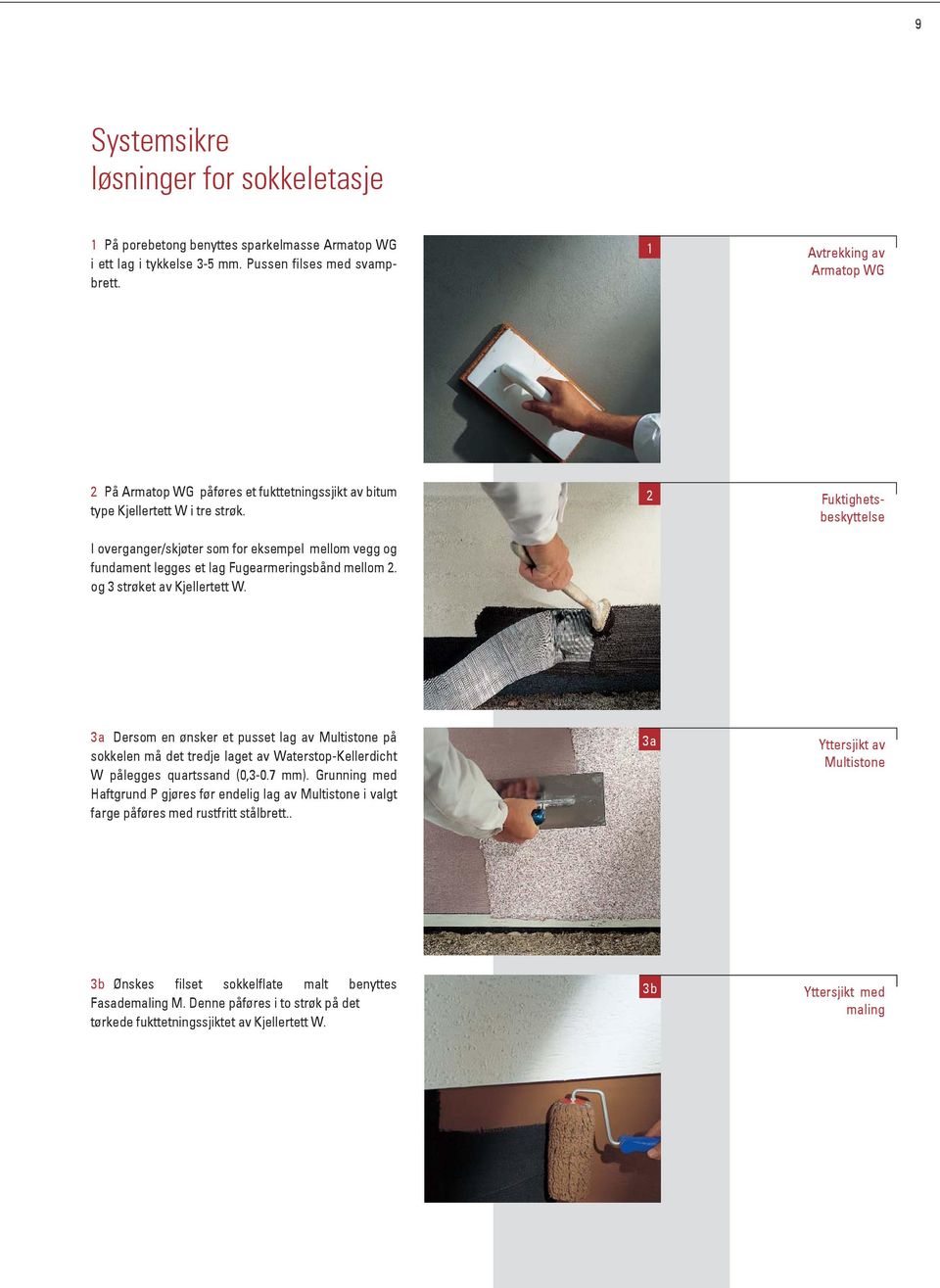 2 Fuktighetsbeskyttelse I overganger/skjøter som for eksempel mellom vegg og fundament legges et lag Fugearmeringsbånd mellom 2. og 3 strøket av Kjellertett W.