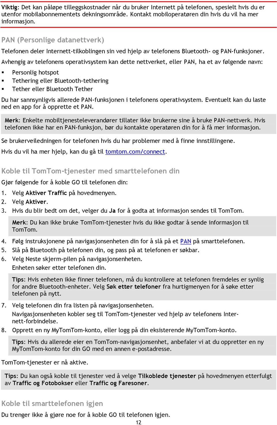 Avhengig av telefonens operativsystem kan dette nettverket, eller PAN, ha et av følgende navn: Personlig hotspot Tethering eller Bluetooth-tethering Tether eller Bluetooth Tether Du har sannsynligvis