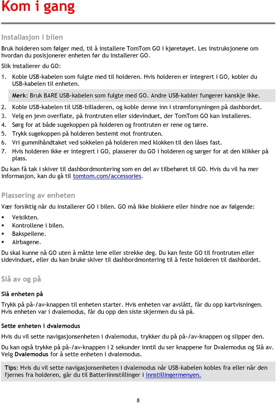 Andre USB-kabler fungerer kanskje ikke. 2. Koble USB-kabelen til USB-billaderen, og koble denne inn i strømforsyningen på dashbordet. 3.