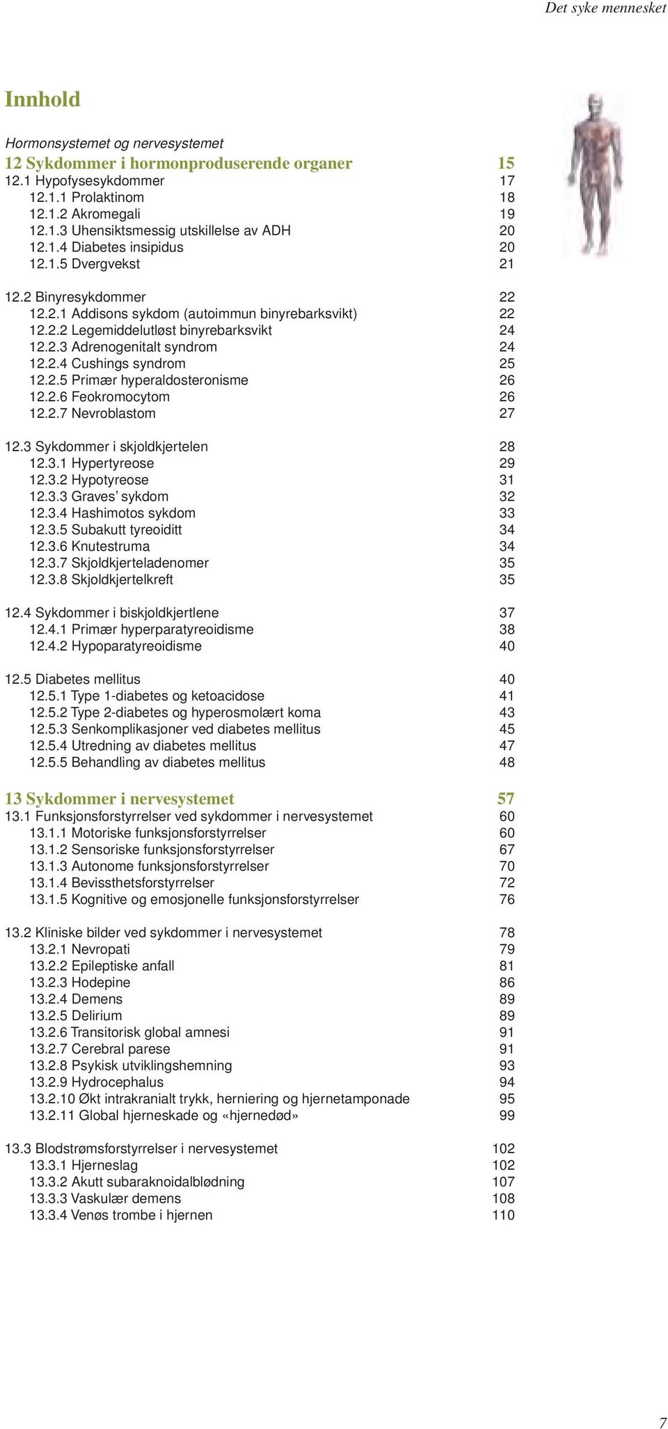 2.4 Cushings syndrom 25 12.2.5 Primær hyperaldosteronisme 26 12.2.6 Feokromocytom 26 12.2.7 Nevroblastom 27 12.3 Sykdommer i skjoldkjertelen 28 12.3.1 Hypertyreose 29 12.3.2 Hypotyreose 31 12.3.3 Graves sykdom 32 12.