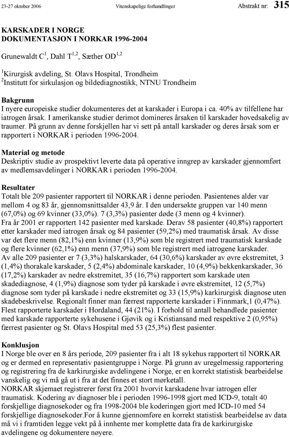 40% av tilfellene har iatrogen årsak. I amerikanske studier derimot domineres årsaken til karskader hovedsakelig av traumer.