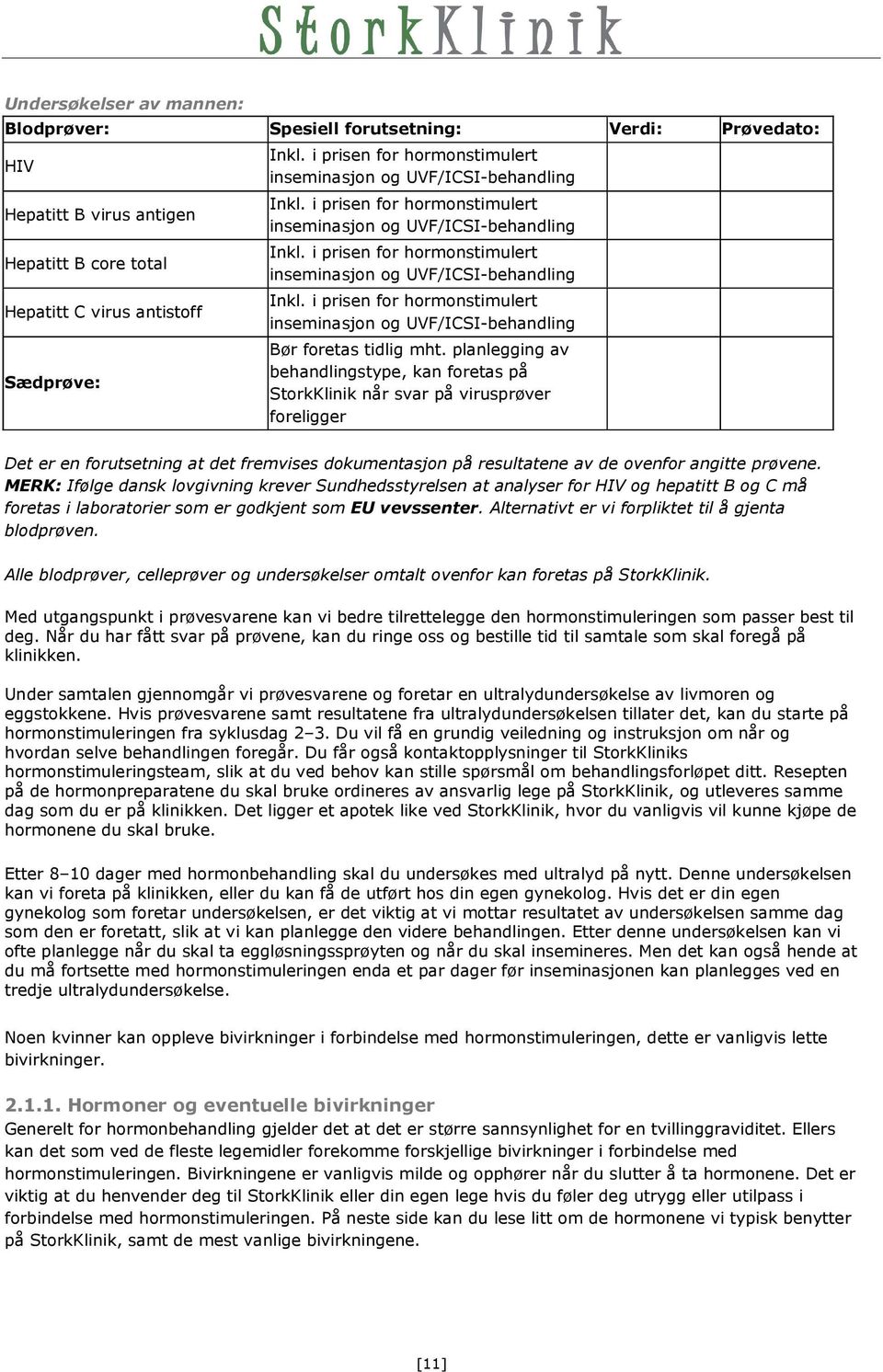 i prisen for hormonstimulert inseminasjon og UVF/ICSI-behandling Inkl. i prisen for hormonstimulert inseminasjon og UVF/ICSI-behandling Bør foretas tidlig mht.