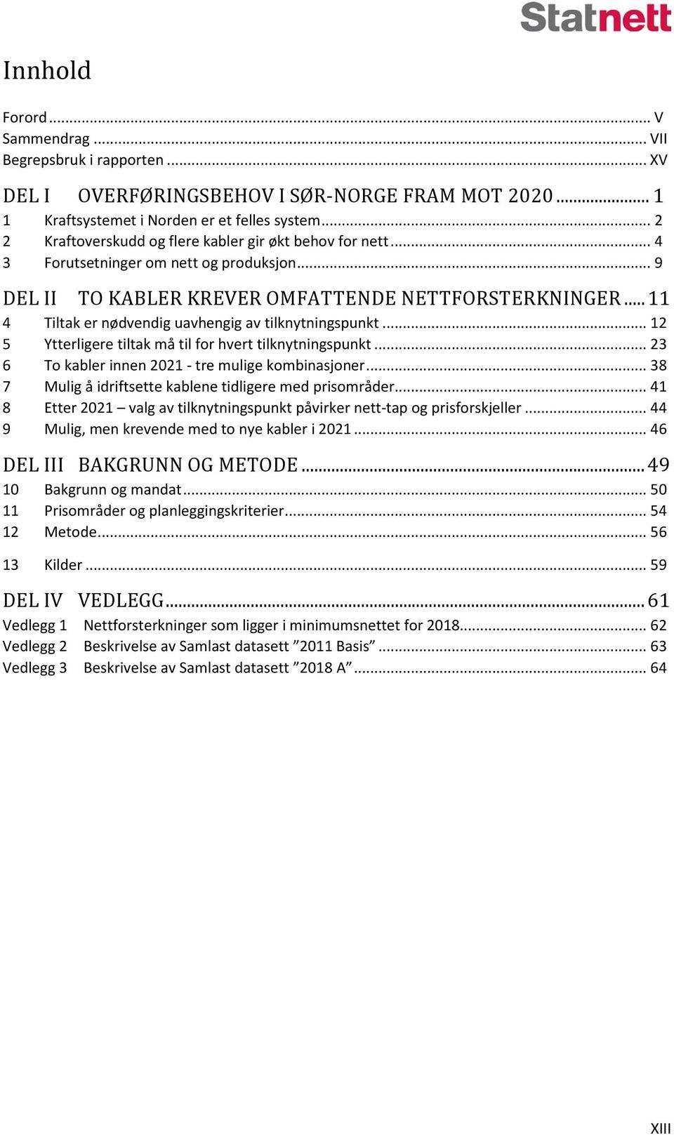 .. 11 4 Tiltak er nødvendig uavhengig av tilknytningspunkt... 12 5 Ytterligere tiltak må til for hvert tilknytningspunkt... 23 6 To kabler innen 2021 - tre mulige kombinasjoner.