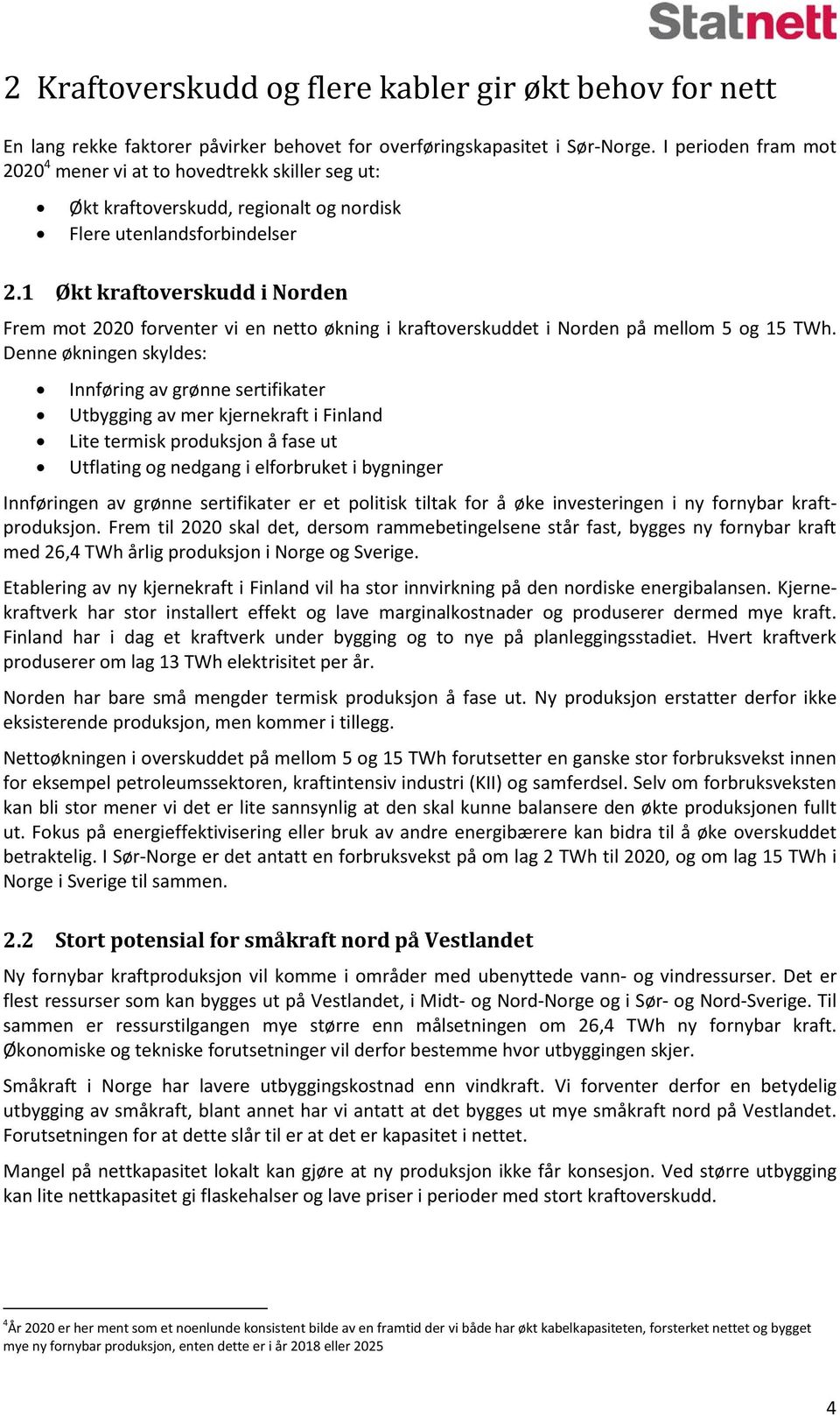 1 Økt kraftoverskudd i Norden Frem mot 2020 forventer vi en netto økning i kraftoverskuddet i Norden på mellom 5 og 15 TWh.