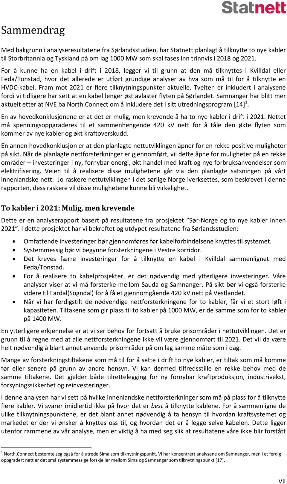 en HVDC-kabel. Fram mot 2021 er flere tilknytningspunkter aktuelle. Tveiten er inkludert i analysene fordi vi tidligere har sett at en kabel lenger øst avlaster flyten på Sørlandet.