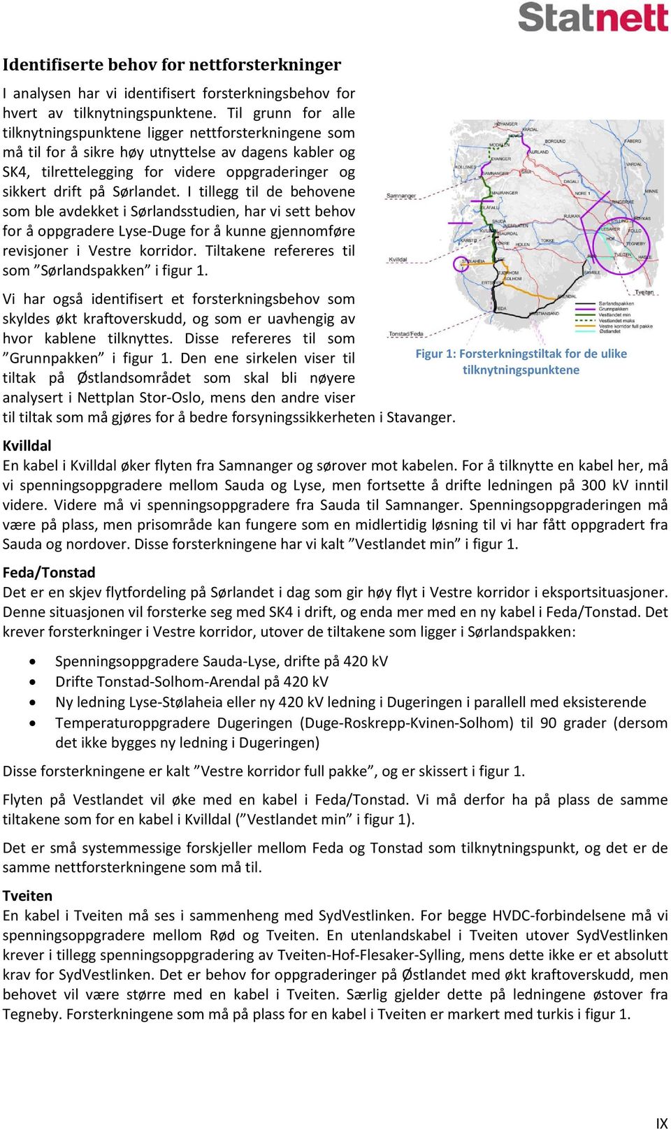 Sørlandet. I tillegg til de behovene som ble avdekket i Sørlandsstudien, har vi sett behov for å oppgradere Lyse-Duge for å kunne gjennomføre revisjoner i Vestre korridor.