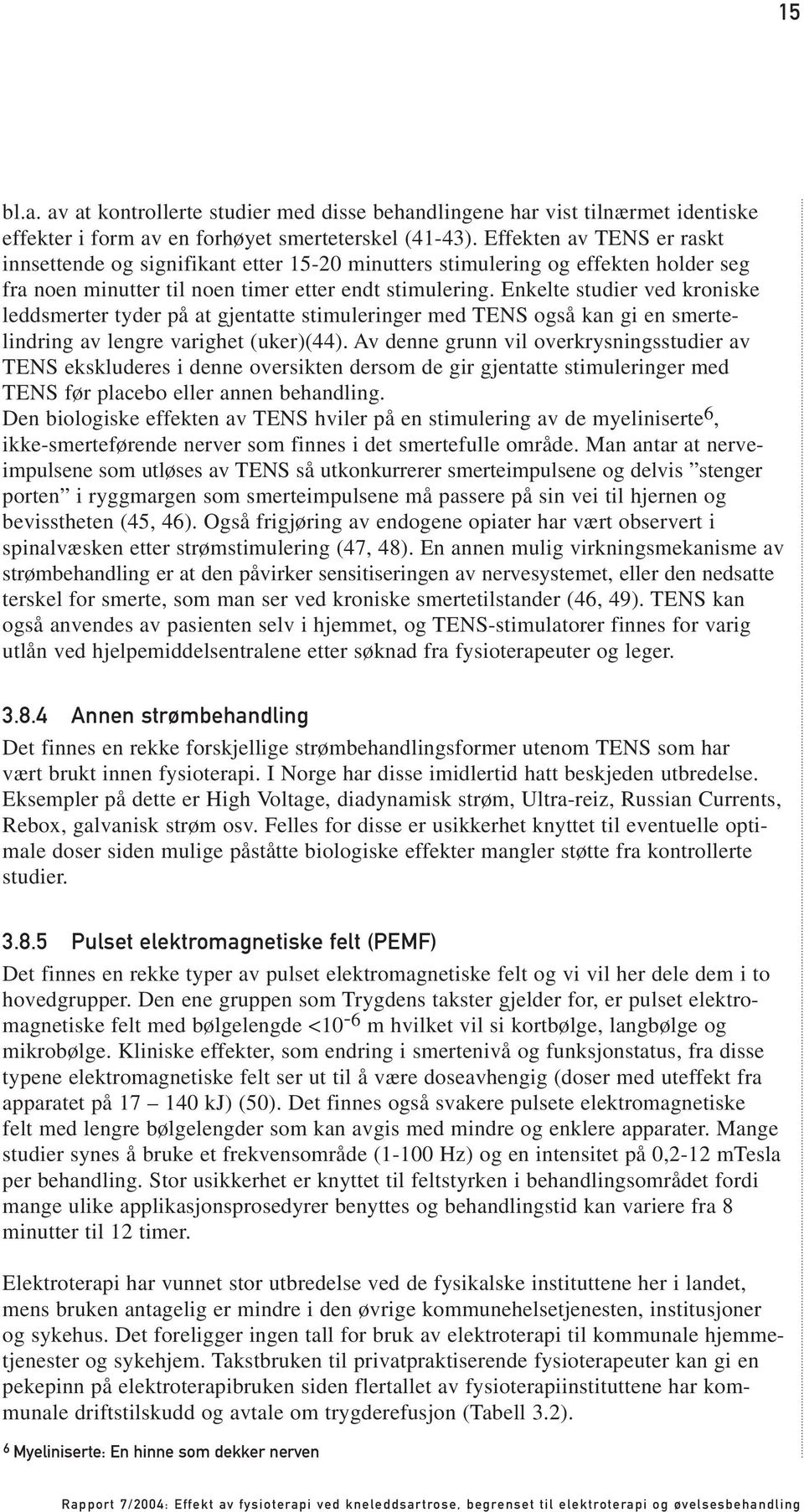 Enkelte studier ved kroniske leddsmerter tyder på at gjentatte stimuleringer med TENS også kan gi en smertelindring av lengre varighet (uker)(44).