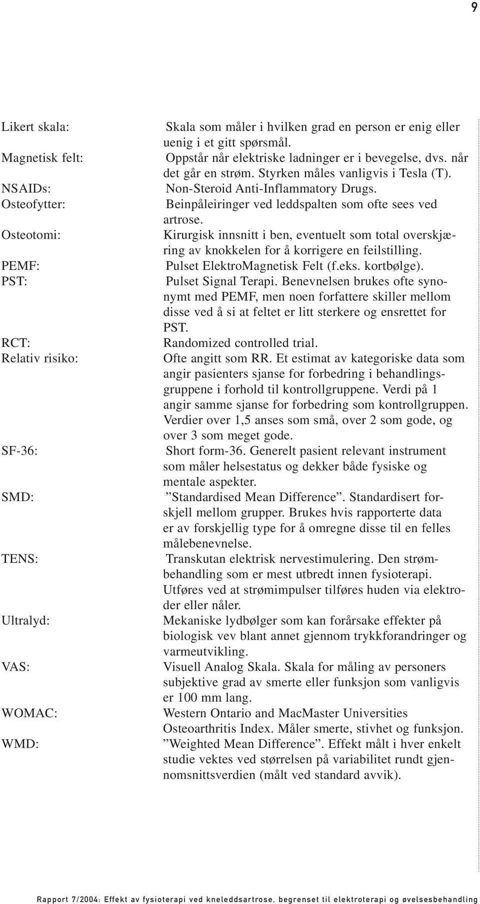 Beinpåleiringer ved leddspalten som ofte sees ved artrose. Kirurgisk innsnitt i ben, eventuelt som total overskjæring av knokkelen for å korrigere en feilstilling. Pulset ElektroMagnetisk Felt (f.eks.