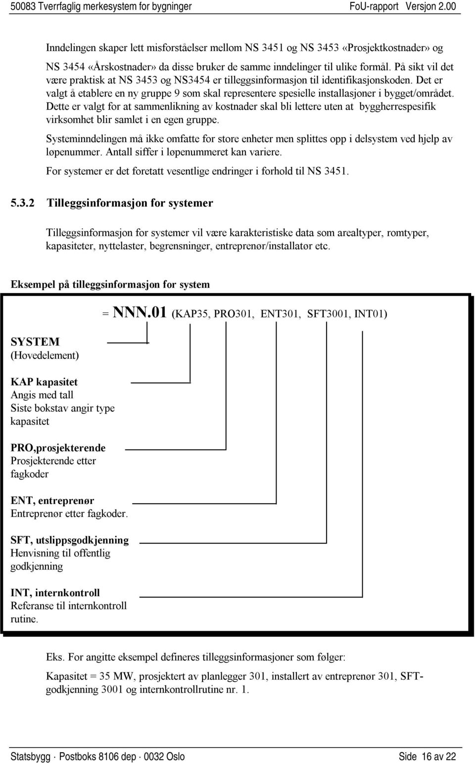 Det er valgt å etablere en ny gruppe 9 som skal representere spesielle installasjoner i bygget/området.