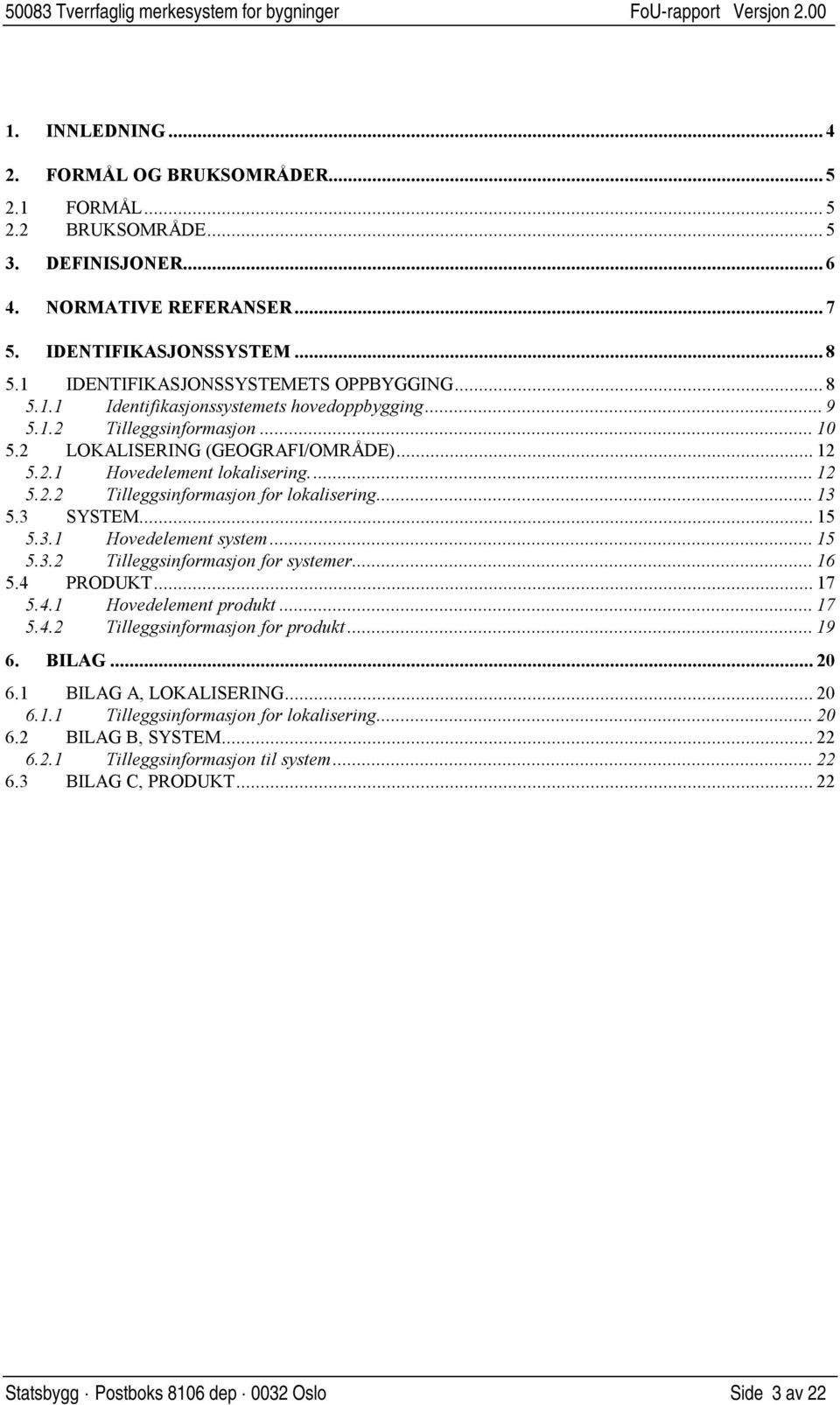 .. 12 5.2.2 Tilleggsinformasjon for lokalisering... 13 5.3 SYSTEM... 15 5.3.1 Hovedelement system... 15 5.3.2 Tilleggsinformasjon for systemer... 16 5.4 PRODUKT... 17 5.4.1 Hovedelement produkt... 17 5.4.2 Tilleggsinformasjon for produkt.