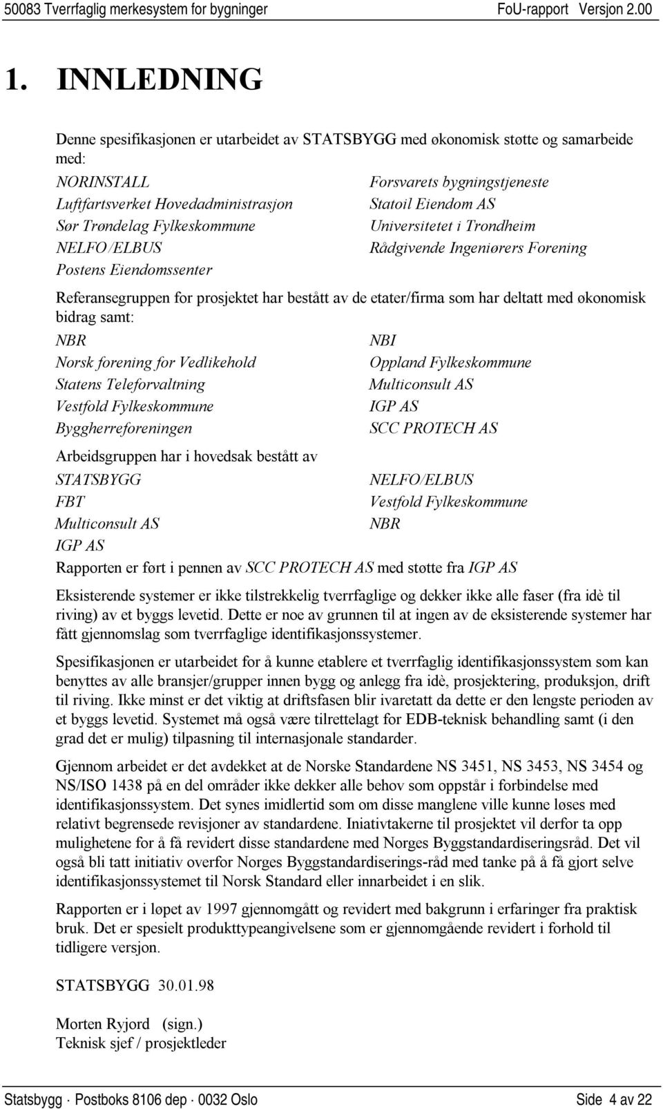 med økonomisk bidrag samt: NBR Norsk forening for Vedlikehold Statens Teleforvaltning Vestfold Fylkeskommune Byggherreforeningen Arbeidsgruppen har i hovedsak bestått av NBI Oppland Fylkeskommune