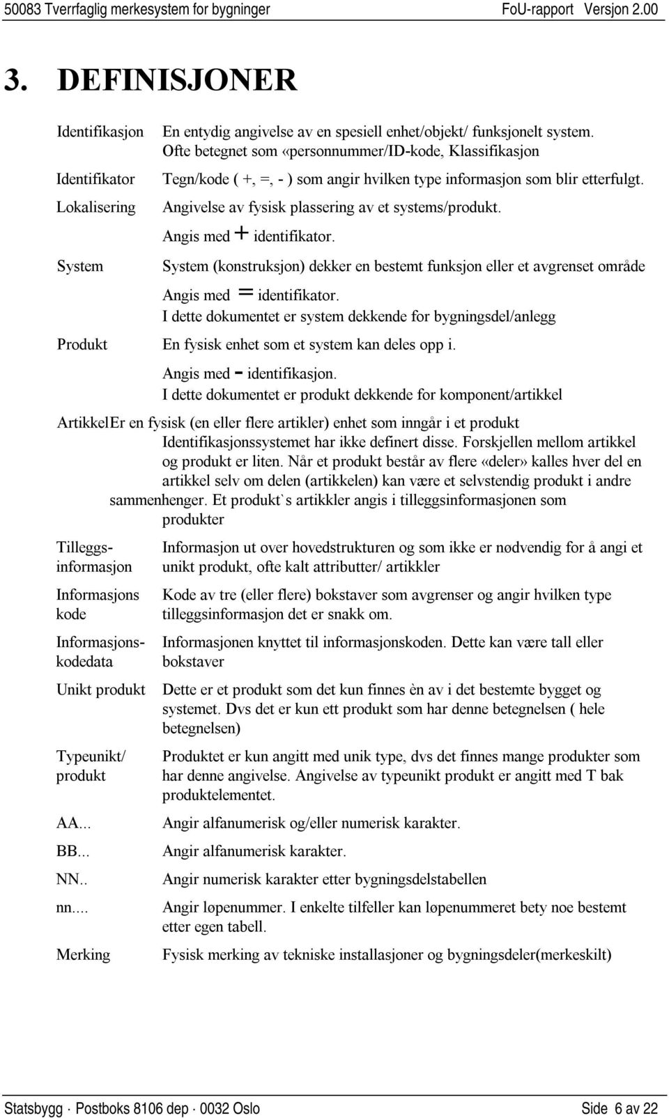 Angis med + identifikator. System (konstruksjon) dekker en bestemt funksjon eller et avgrenset område Angis med = identifikator.