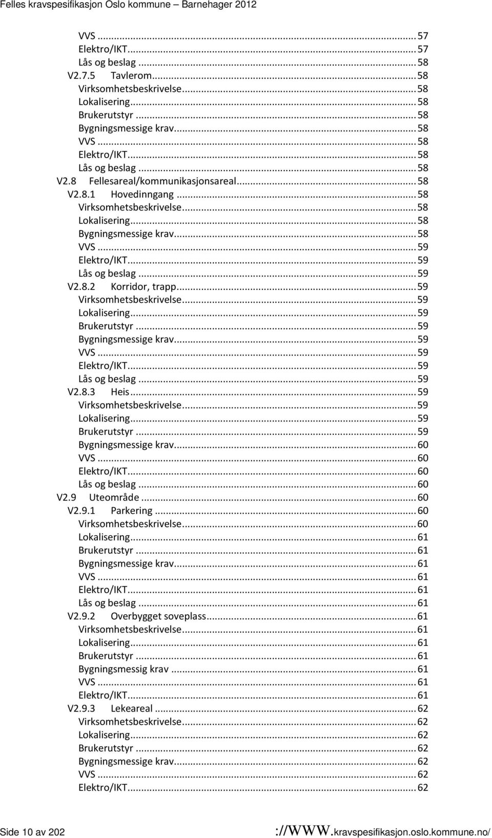 .. 59 Lås og beslag... 59 V2.8.2 Korridor, trapp... 59 Virksomhetsbeskrivelse... 59 Lokalisering... 59 Brukerutstyr... 59 Bygningsmessige krav... 59 VVS... 59 Elektro/IKT... 59 Lås og beslag... 59 V2.8.3 Heis.