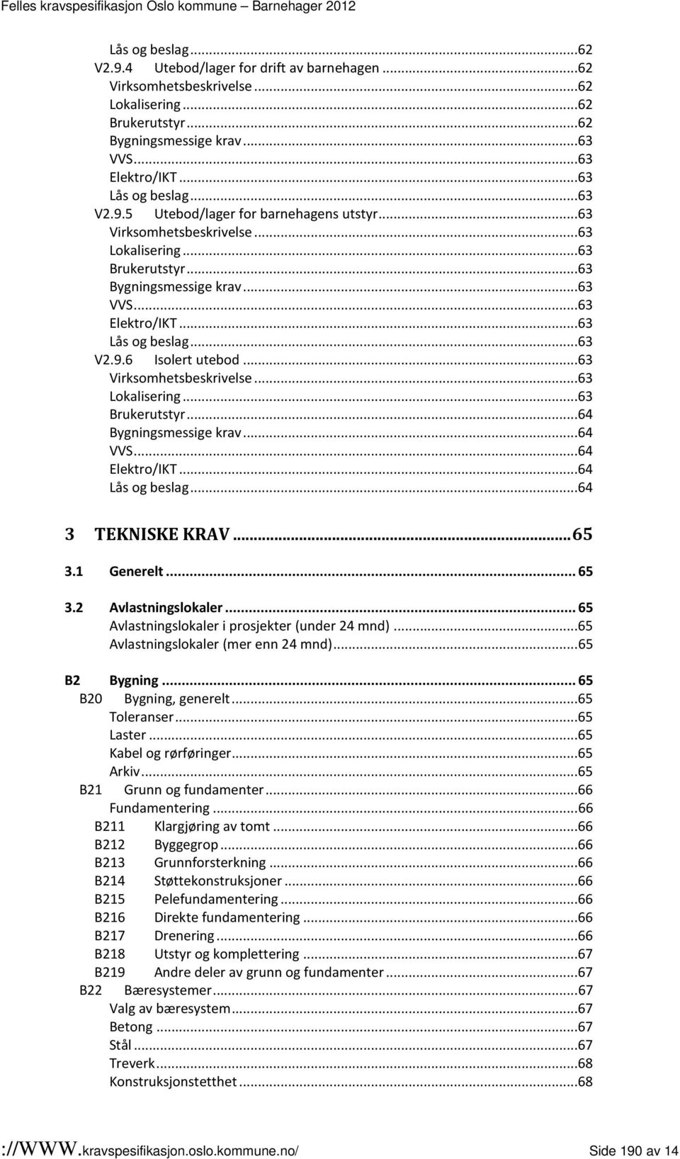 ..63 Virksomhetsbeskrivelse...63 Lokalisering...63 Brukerutstyr...64 Bygningsmessige krav...64 VVS...64 Elektro/IKT...64 Lås og beslag...64 3 TEKNISKE KRAV... 65 3.1 Generelt... 65 3.2 Avlastningslokaler.