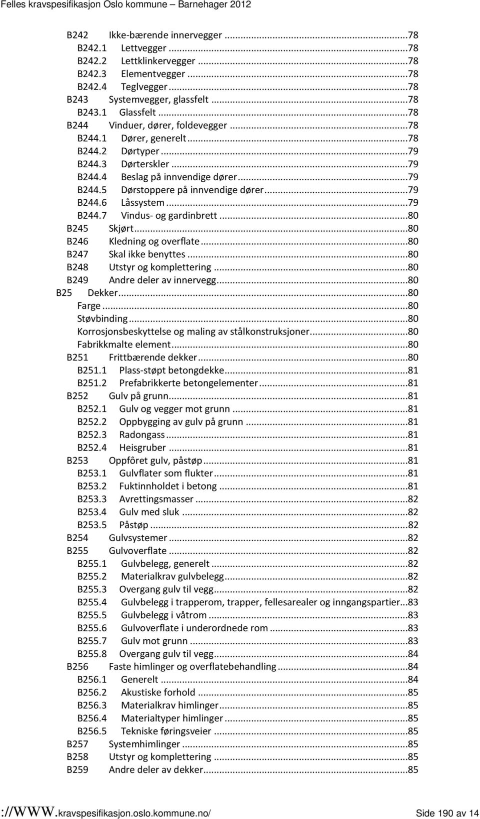 ..79 B244.6 Låssystem...79 B244.7 Vindus- og gardinbrett...80 B245 Skjørt...80 B246 Kledning og overflate...80 B247...80 B248 Utstyr og komplettering...80 B249 Andre deler av innervegg...80 B25 Dekker.