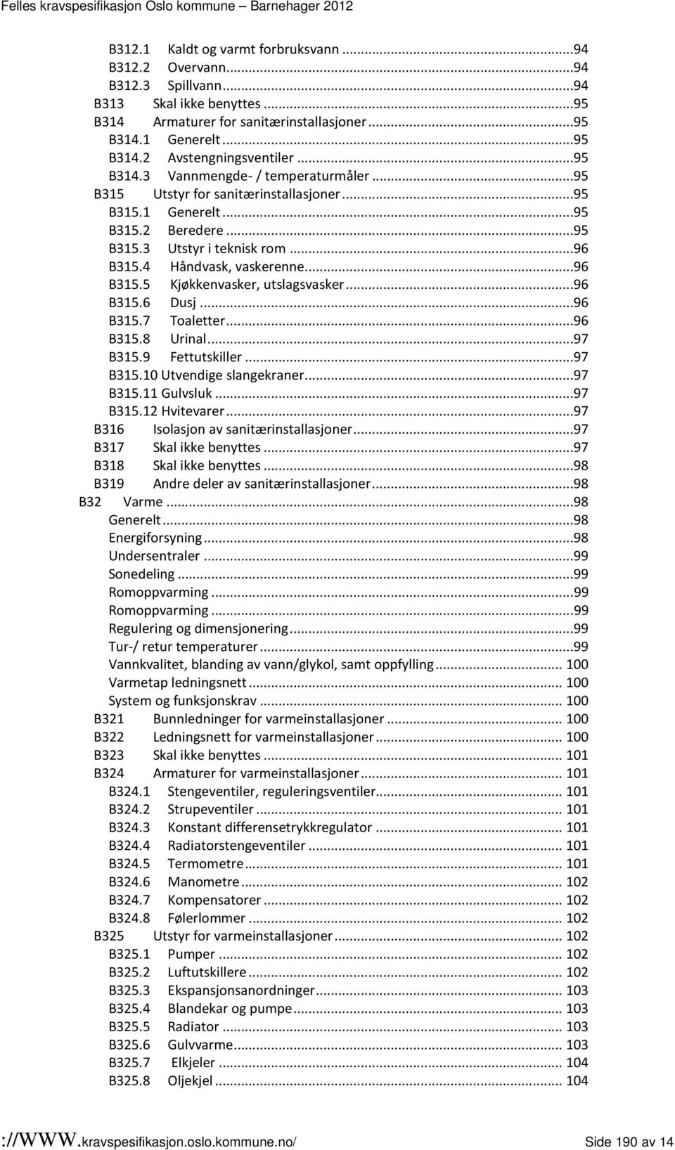 ..96 B315.7 Toaletter...96 B315.8 Urinal...97 B315.9 Fettutskiller...97 B315.10 Utvendige slangekraner...97 B315.11 Gulvsluk...97 B315.12 Hvitevarer...97 B316 Isolasjon av sanitærinstallasjoner.