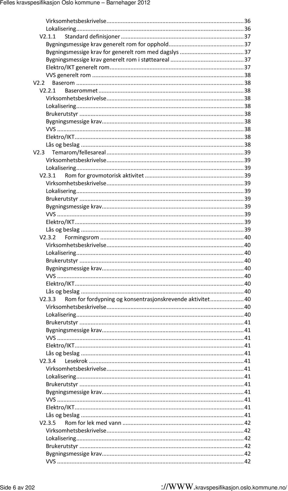 .. 38 Brukerutstyr... 38 Bygningsmessige krav... 38 VVS... 38 Elektro/IKT... 38 Lås og beslag... 38 V2.3 Temarom/fellesareal... 39 Virksomhetsbeskrivelse... 39 Lokalisering... 39 V2.3.1 Rom for grovmotorisk aktivitet.