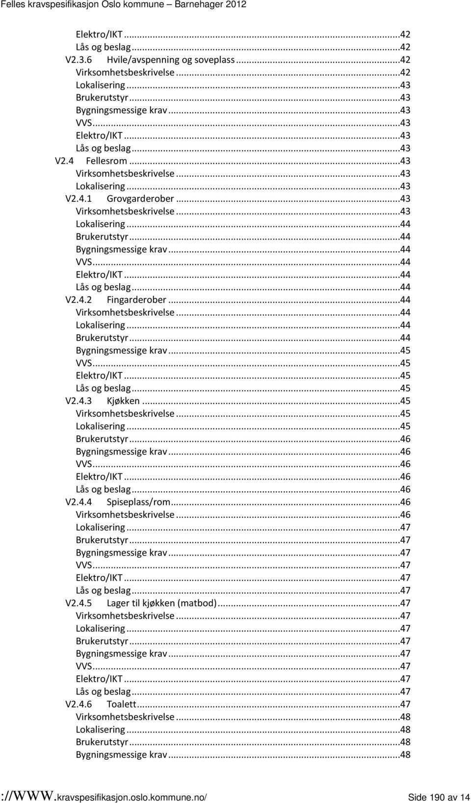 ..44 VVS...44 Elektro/IKT...44 Lås og beslag...44 V2.4.2 Fingarderober...44 Virksomhetsbeskrivelse...44 Lokalisering...44 Brukerutstyr...44 Bygningsmessige krav...45 VVS...45 Elektro/IKT.