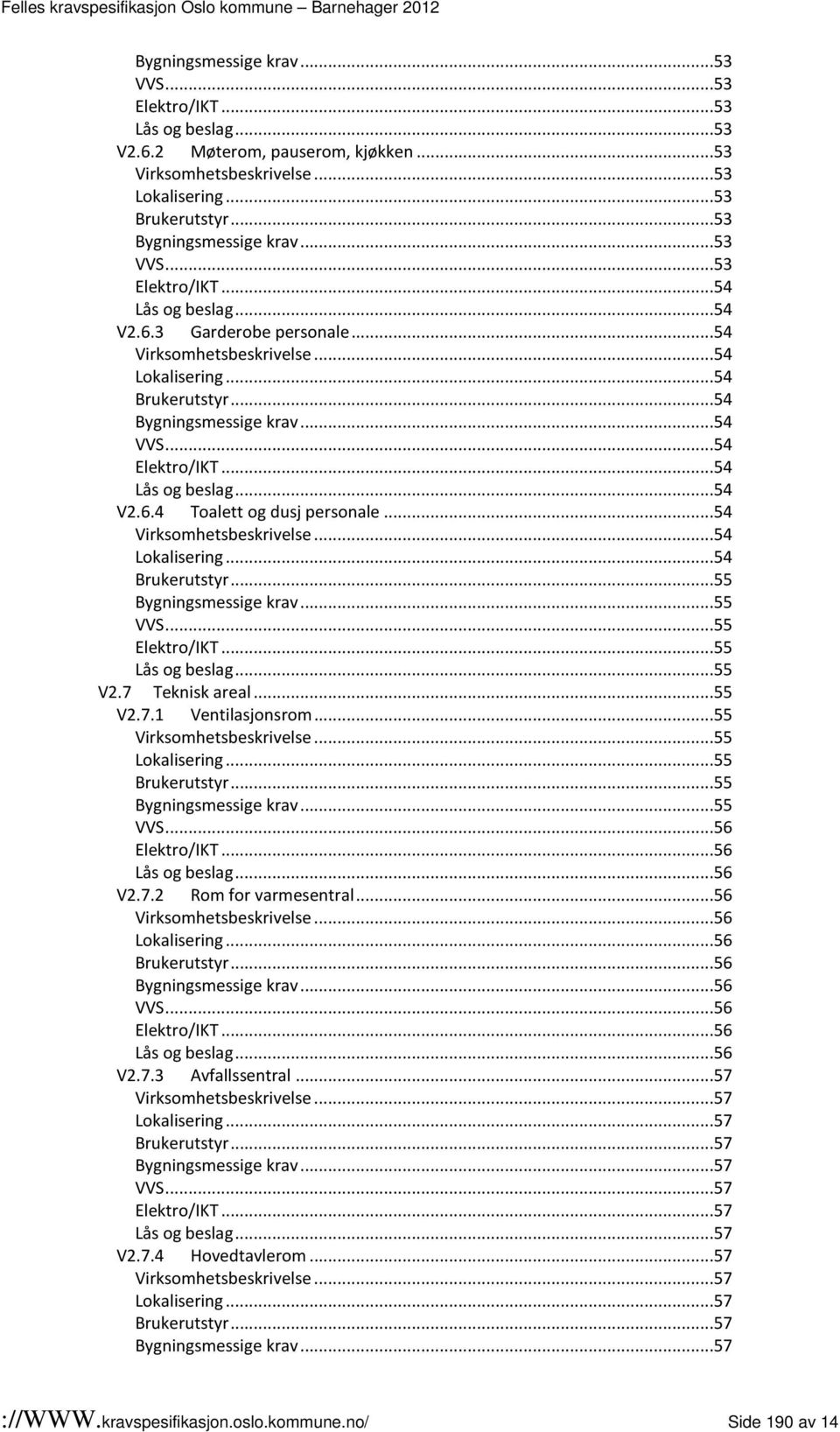 ..54 Lås og beslag...54 V2.6.4 Toalett og dusj personale...54 Virksomhetsbeskrivelse...54 Lokalisering...54 Brukerutstyr...55 Bygningsmessige krav...55 VVS...55 Elektro/IKT...55 Lås og beslag...55 V2.