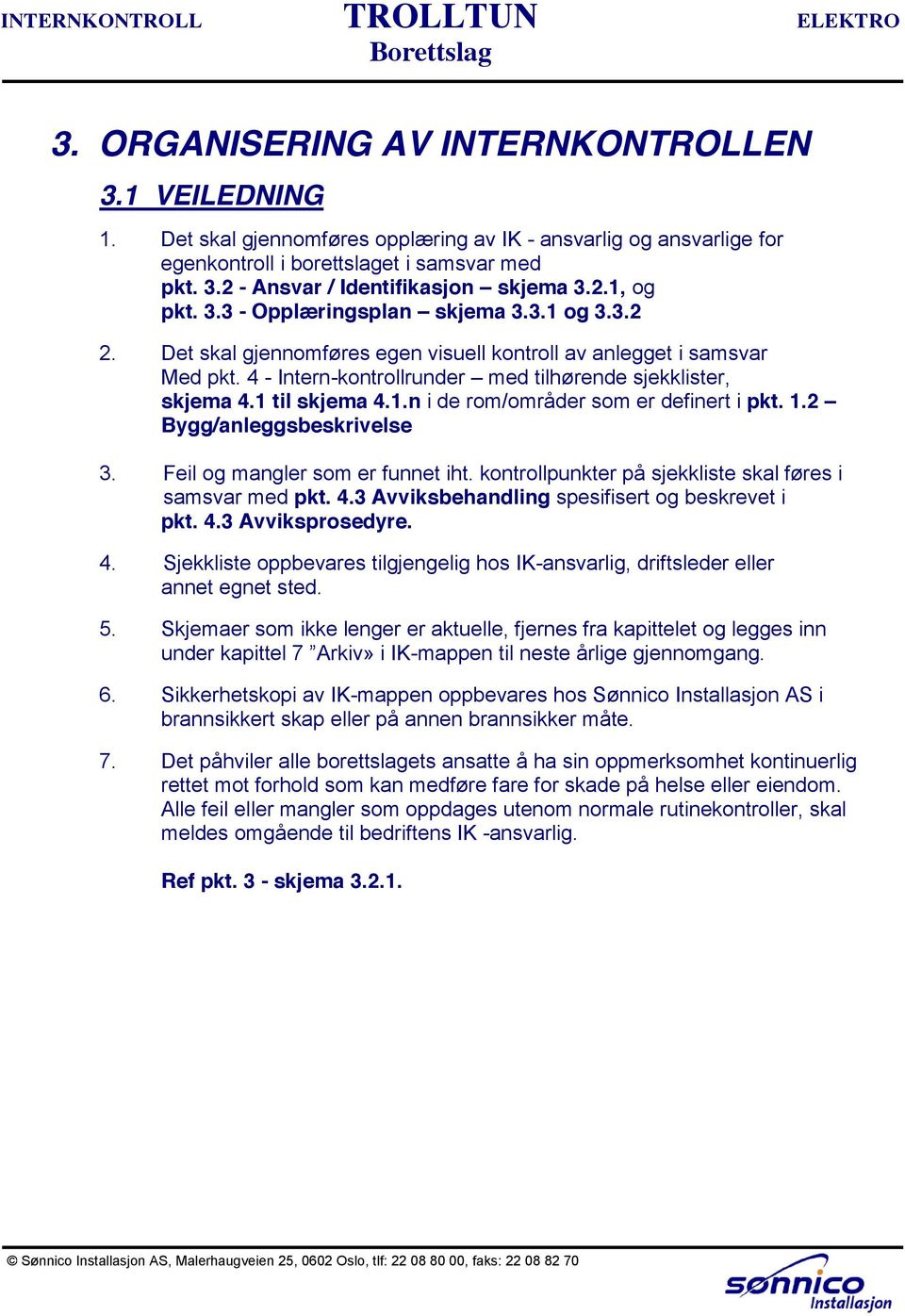 til skjema 4..n i de rom/områder som er definert i pkt.. Bygg/anleggsbeskrivelse 3. Feil og mangler som er funnet iht. kontrollpunkter på sjekkliste skal føres i samsvar med pkt. 4.3 Avviksbehandling spesifisert og beskrevet i pkt.