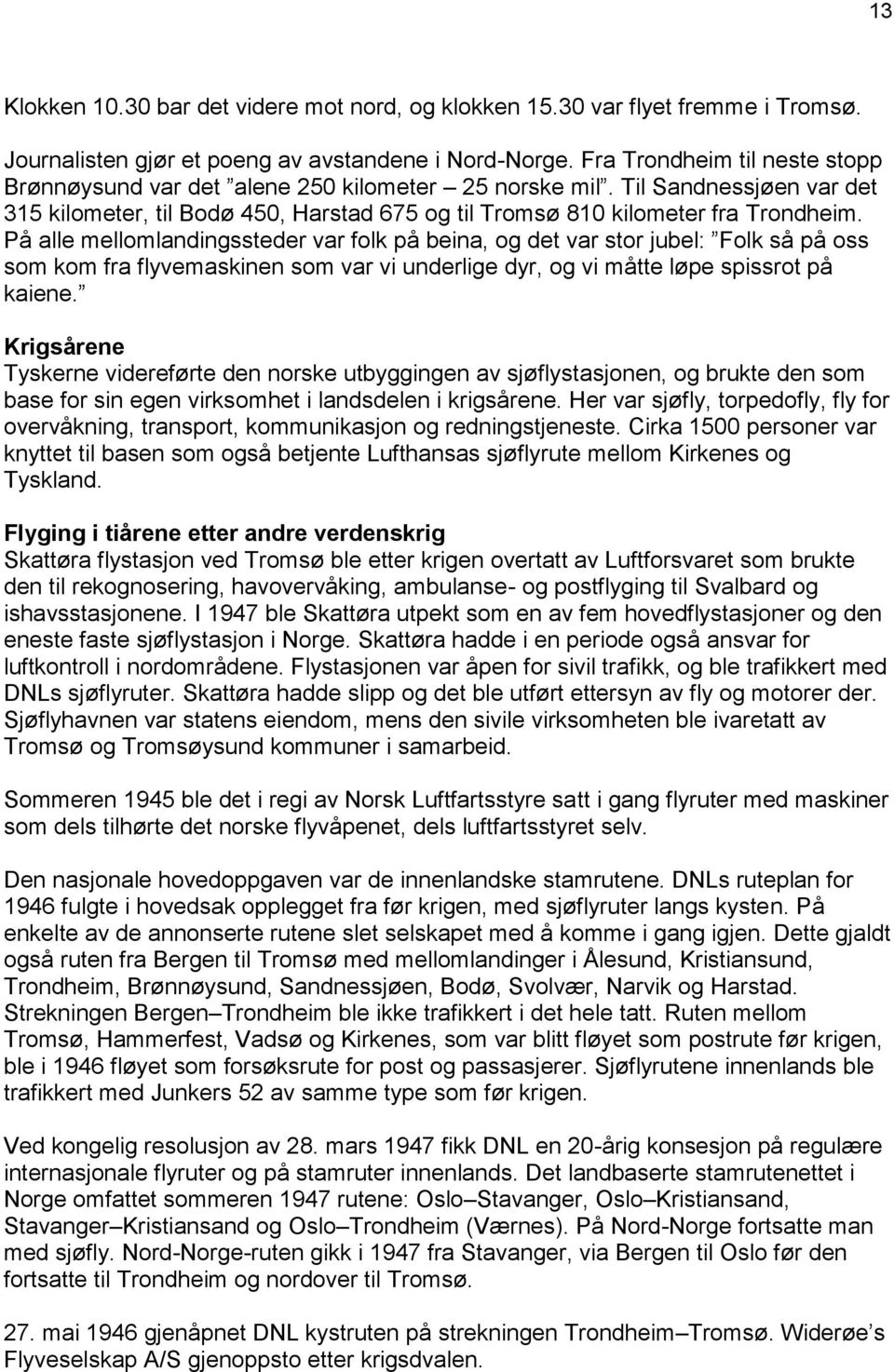 På alle mellomlandingssteder var folk på beina, og det var stor jubel: Folk så på oss som kom fra flyvemaskinen som var vi underlige dyr, og vi måtte løpe spissrot på kaiene.